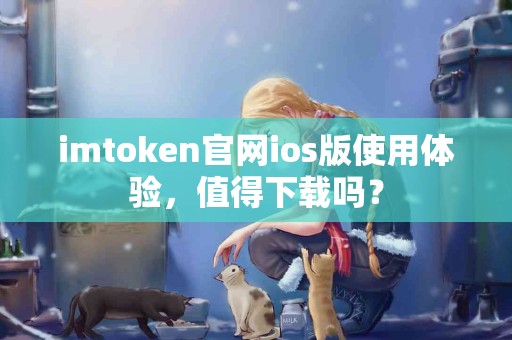 imtoken官网ios版使用体验，值得下载吗？
