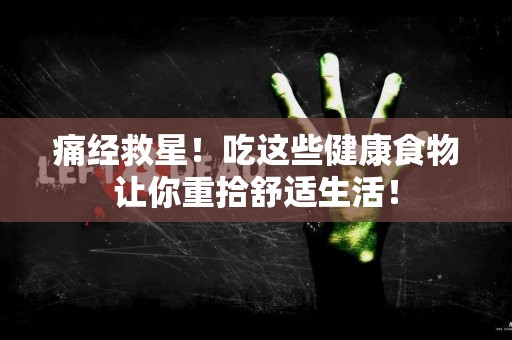 痛经救星！吃这些健康食物让你重拾舒适生活！