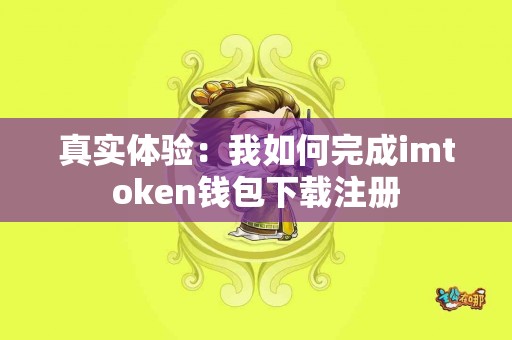 真实体验：我如何完成imtoken钱包下载注册