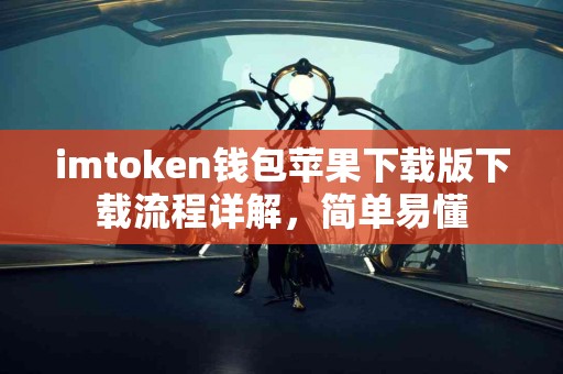 imtoken钱包苹果下载版下载流程详解，简单易懂
