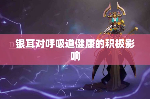 银耳对呼吸道健康的积极影响