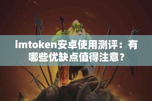 imtoken安卓使用测评：有哪些优缺点值得注意？