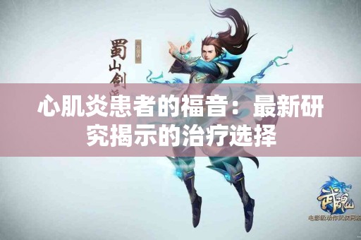 心肌炎患者的福音：最新研究揭示的治疗选择