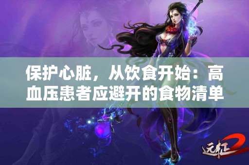 保护心脏，从饮食开始：高血压患者应避开的食物清单！