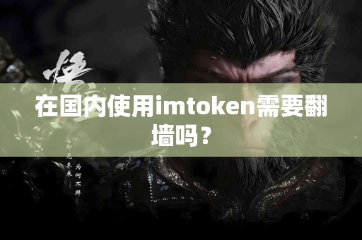 在国内使用imtoken需要翻墙吗？