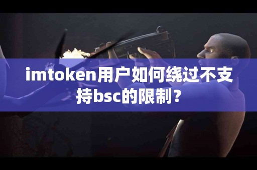 imtoken用户如何绕过不支持bsc的限制？
