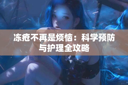 冻疮不再是烦恼：科学预防与护理全攻略