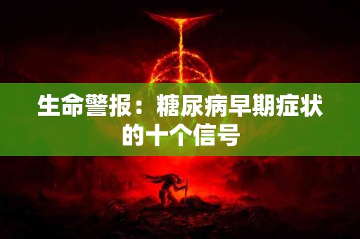 生命警报：糖尿病早期症状的十个信号