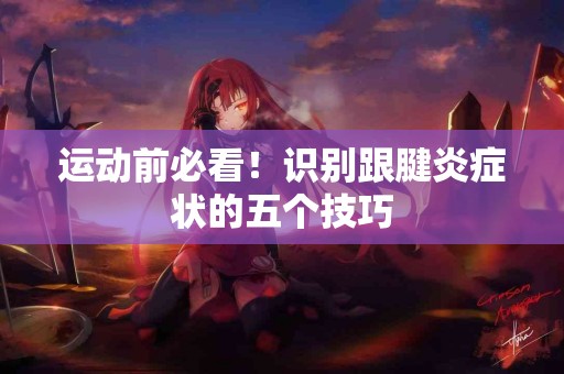 运动前必看！识别跟腱炎症状的五个技巧