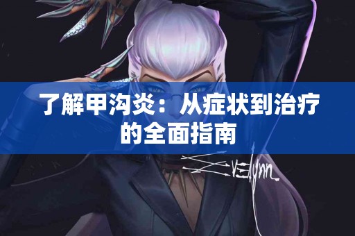 了解甲沟炎：从症状到治疗的全面指南