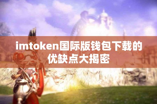 imtoken国际版钱包下载的优缺点大揭密
