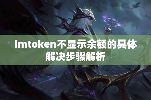 imtoken不显示余额的具体解决步骤解析