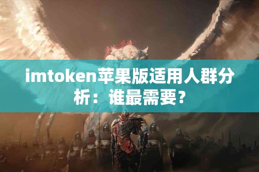 imtoken苹果版适用人群分析：谁最需要？