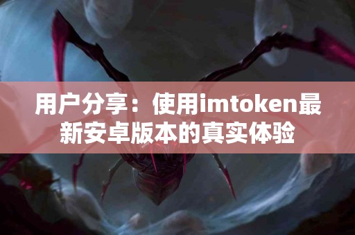 用户分享：使用imtoken最新安卓版本的真实体验
