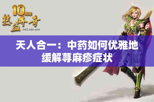 天人合一：中药如何优雅地缓解荨麻疹症状