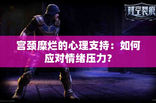 宫颈糜烂的心理支持：如何应对情绪压力？