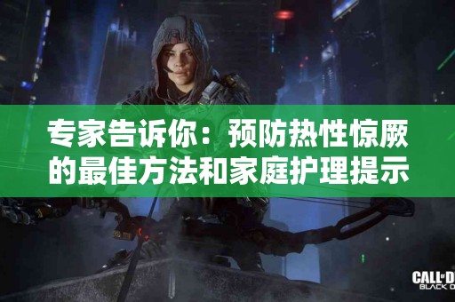 专家告诉你：预防热性惊厥的最佳方法和家庭护理提示