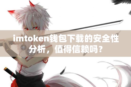 imtoken钱包下载的安全性分析，值得信赖吗？