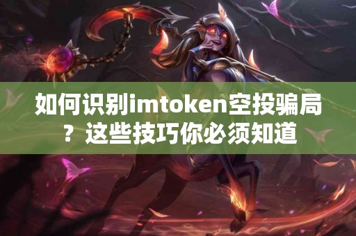 如何识别imtoken空投骗局？这些技巧你必须知道