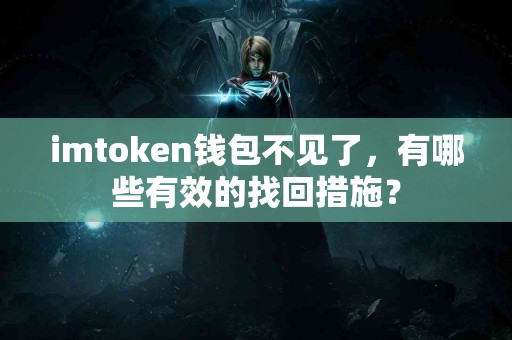 imtoken钱包不见了，有哪些有效的找回措施？