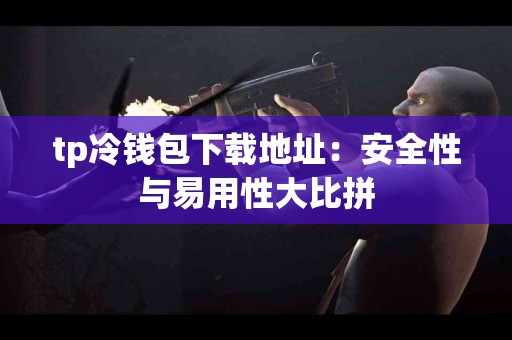 tp冷钱包下载地址：安全性与易用性大比拼