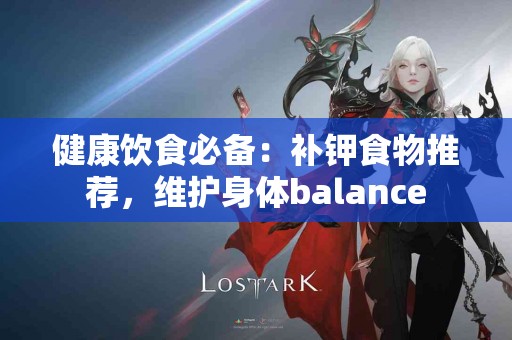 健康饮食必备：补钾食物推荐，维护身体balance