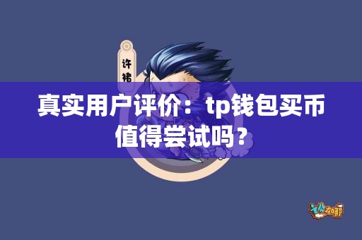 真实用户评价：tp钱包买币值得尝试吗？
