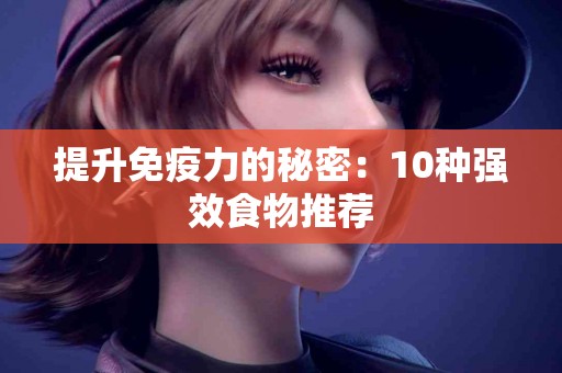 提升免疫力的秘密：10种强效食物推荐