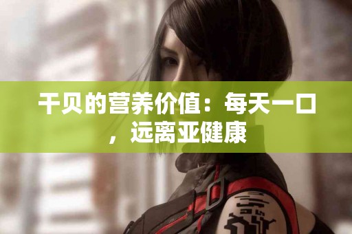 干贝的营养价值：每天一口，远离亚健康