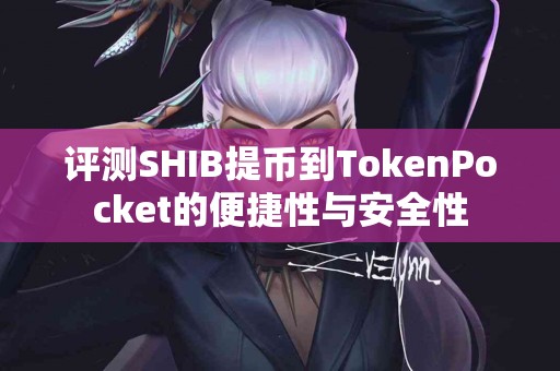 评测SHIB提币到TokenPocket的便捷性与安全性