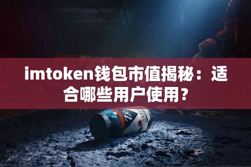 imtoken钱包市值揭秘：适合哪些用户使用？
