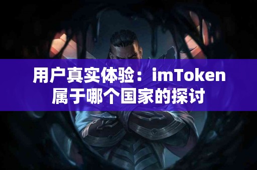 用户真实体验：imToken属于哪个国家的探讨