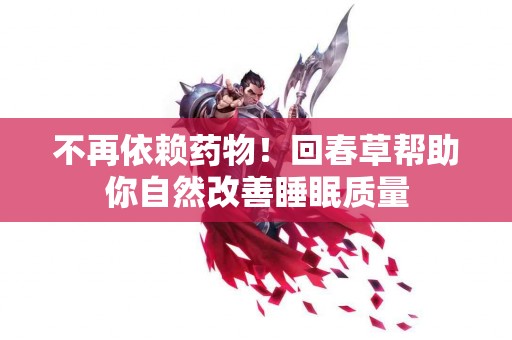 不再依赖药物！回春草帮助你自然改善睡眠质量