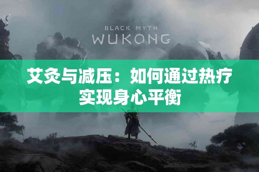 艾灸与减压：如何通过热疗实现身心平衡