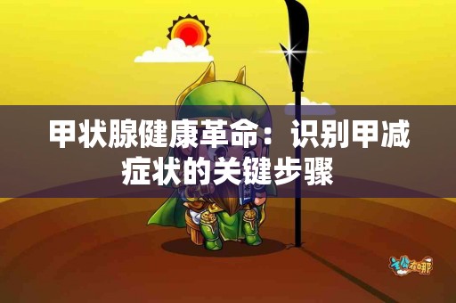 甲状腺健康革命：识别甲减症状的关键步骤