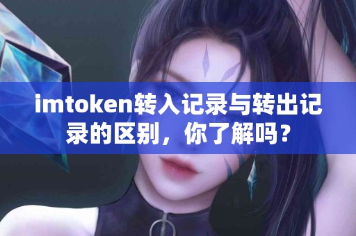 imtoken转入记录与转出记录的区别，你了解吗？