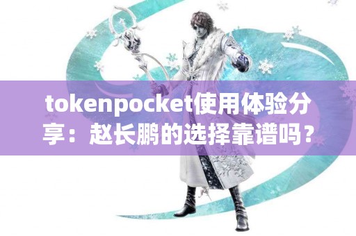 tokenpocket使用体验分享：赵长鹏的选择靠谱吗？