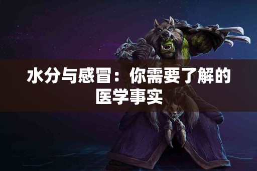 水分与感冒：你需要了解的医学事实