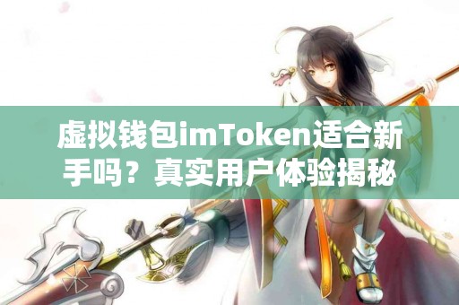 虚拟钱包imToken适合新手吗？真实用户体验揭秘