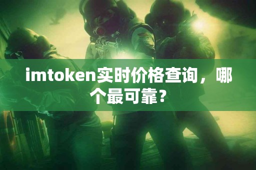 imtoken实时价格查询，哪个最可靠？