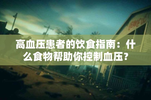 高血压患者的饮食指南：什么食物帮助你控制血压？