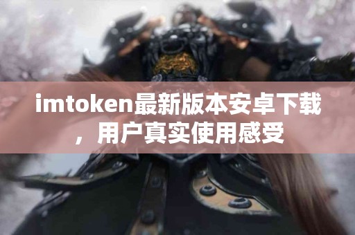 imtoken最新版本安卓下载，用户真实使用感受