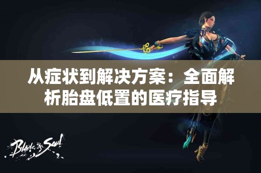 从症状到解决方案：全面解析胎盘低置的医疗指导