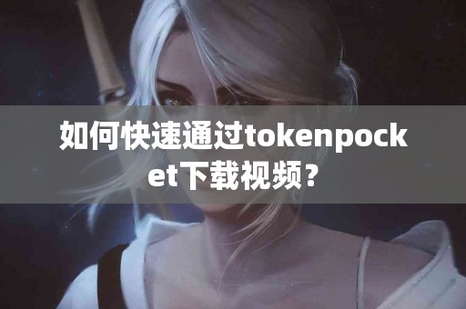 如何快速通过tokenpocket下载视频？