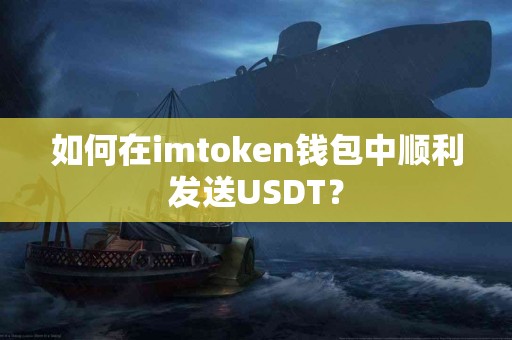 如何在imtoken钱包中顺利发送USDT？