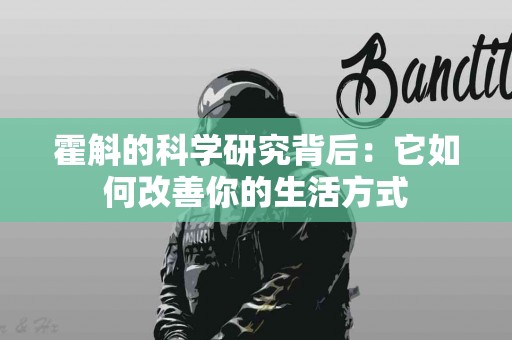 霍斛的科学研究背后：它如何改善你的生活方式