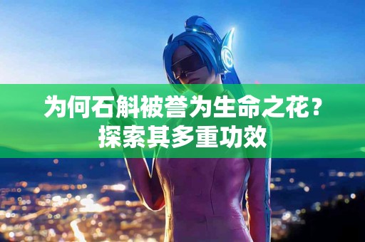 为何石斛被誉为生命之花？探索其多重功效