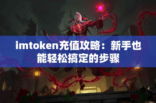 imtoken充值攻略：新手也能轻松搞定的步骤