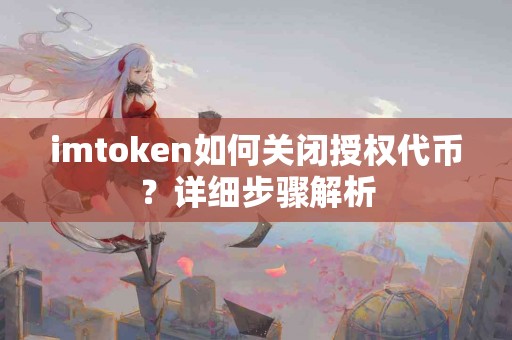 imtoken如何关闭授权代币？详细步骤解析
