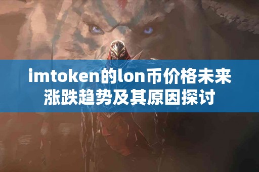imtoken的lon币价格未来涨跌趋势及其原因探讨
